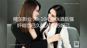 精东影业 JD-104 小伙酒后强奸暗恋已久的人妻 苏妲己