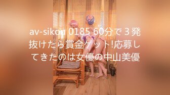 av-sikou 0185 60分で３発抜けたら賞金ゲット!応募してきたのは女優の中山美優