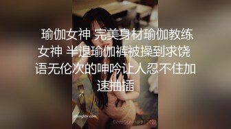  瑜伽女神 完美身材瑜伽教练女神 半退瑜伽裤被操到求饶 语无伦次的呻吟让人忍不住加速抽插