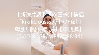 【新速片遞】 ✨泰国榨汁情侣「kikiliciousss97」OF私拍 蜂腰细腿模特身材【第四弹】(6v)[3.81GB/MP4/1:28:34]