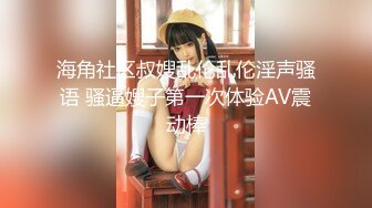 海角社区叔嫂乱伦乱伦淫声骚语 骚逼嫂子第一次体验AV震动棒