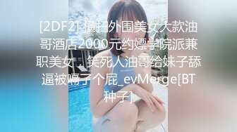 [2DF2] 横扫外围美女大款油哥酒店2000元约嫖学院派兼职美女，笑死人油哥给妹子舔逼被嗝了个屁_evMerge[BT种子]