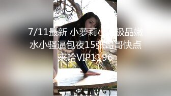 7/11最新 小萝莉小吻极品嫩水小骚逼包夜15张哥哥快点来哈VIP1196