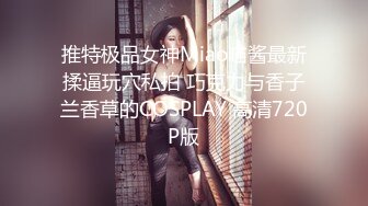 推特极品女神Miao喵酱最新揉逼玩穴私拍 巧克力与香子兰香草的COSPLAY 高清720P版