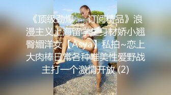 《顶级劲爆☀️订阅精品》浪漫主义上海留学生身材娇小翘臀媚洋女【Asya】私拍~恋上大肉棒日常各种唯美性爱野战主打一个激情开放 (2)