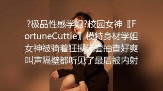 ?极品性感学姐?校园女神〖FortuneCuttie〗模特身材学姐女神被骑着狂操无套抽查好爽叫声隔壁都听见了最后被内射