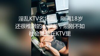  淫乱KTV名场面，刚满18岁还很稚嫩的小萝莉，刚刚不如社会就是在KTV里