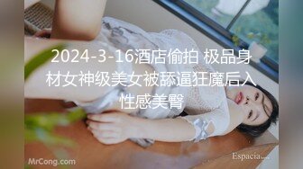 2024-3-16酒店偷拍 极品身材女神级美女被舔逼狂魔后入性感美臀