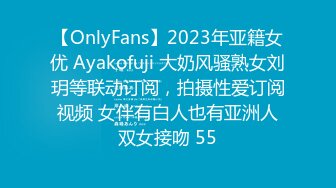 【OnlyFans】2023年亚籍女优 Ayakofuji 大奶风骚熟女刘玥等联动订阅，拍摄性爱订阅视频 女伴有白人也有亚洲人双女接吻 55