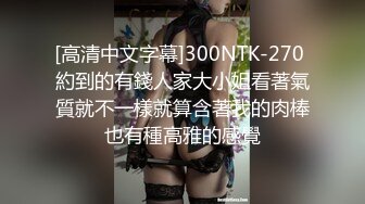 [高清中文字幕]300NTK-270 約到的有錢人家大小姐看著氣質就不一樣就算含著我的肉棒也有種高雅的感覺