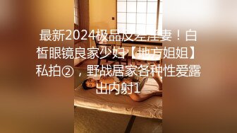 最新2024极品反差淫妻！白皙眼镜良家少妇【地方姐姐】私拍②，野战居家各种性爱露出内射1