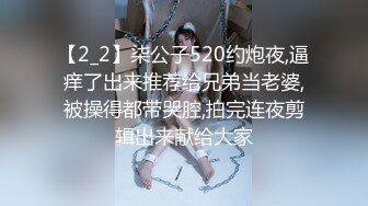 【2_2】柒公子520约炮夜,逼痒了出来推荐给兄弟当老婆,被操得都带哭腔,拍完连夜剪辑出来献给大家