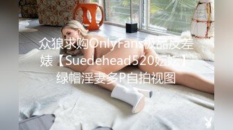 众狼求购OnlyFans极品反差婊【Suedehead520妘妘】绿帽淫妻多P自拍视图