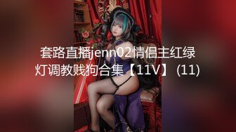 套路直播jenn02情侣主红绿灯调教贱狗合集【11V】 (11)