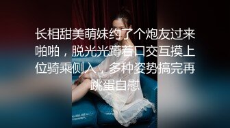 长相甜美萌妹约了个炮友过来啪啪，脱光光蹲着口交互摸上位骑乘侧入，多种姿势搞完再跳蛋自慰