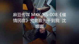 麻豆传媒 MKY-HS-008《催情民宿》究竟谁先干到我  沈娜娜