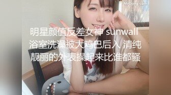 明星颜值反差女神 sunwall 浴室洗澡被大鸡巴后入 清纯靓丽的外表操起来比谁都骚