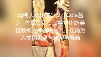 清纯大长腿美少女『Cola酱』✿性福生活，白丝女仆绝美容颜被大神啪啪后入，压肏后入抽插夹腿各种姿势爆肏