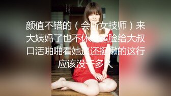 颜值不错的（会所女技师）来大姨妈了也不休息露脸给大叔口活啪啪看她逼还挺嫩的这行应该没干多久