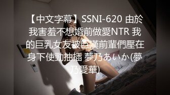 【中文字幕】SSNI-620 由於我害羞不想婚前做愛NTR 我的巨乳女友被巨漢前輩們壓在身下使勁抽插 夢乃あいか(夢乃愛華)