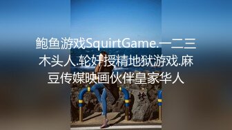 鲍鱼游戏SquirtGame.一二三木头人.轮奸授精地狱游戏.麻豆传媒映画伙伴皇家华人