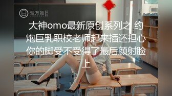 大神omo最新原创系列之 约炮巨乳职校老师起来插还担心你的脚受不受得了最后颜射脸上