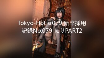 Tokyo-Hot sr079 新卒採用記録No.079 えりPART2