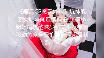 《极品CP魔手外购》坑神躲藏女厕隔间连续偸拍 超多小姐姐蹲坑韵味少妇美少女都有移动角度全景拍脸拍逼超级刺激 (5)