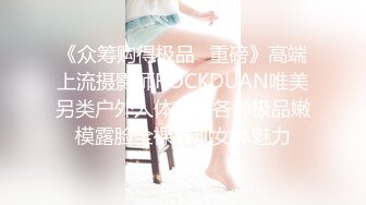 《众筹购得极品⭐重磅》高端上流摄影师ROCKDUAN唯美另类户外人体艺术各种极品嫩模露脸全裸展现女体魅力