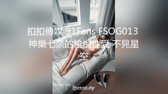 扣扣傳媒 91Fans FSOG013 神樂七奈的愉悅性愛 不見星空