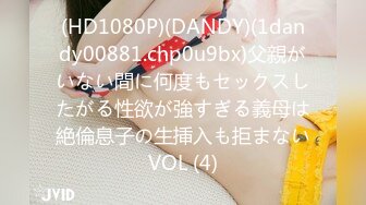 (HD1080P)(DANDY)(1dandy00881.chp0u9bx)父親がいない間に何度もセックスしたがる性欲が強すぎる義母は絶倫息子の生挿入も拒まないVOL (4)