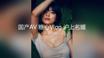 国产AV 糖心Vlog 沪上名媛