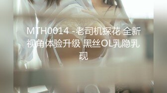 MTH0014 -老司机探花 全新视角体验升级 黑丝OL乳隐乳现