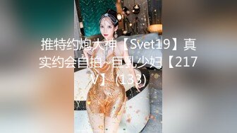 推特约炮大神【Svet19】真实约会自拍~巨乳少妇【217V】 (133)