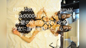 (HD1080P_30fps)(Dogma)(ksjk00004)マジックミラー凌 壁の外だから安心安全。少女に遠隔鬼畜いたずらワンダーランド るるちゃ。