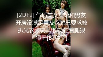 [2DF2] 气质美女宾馆和男友开房没满足男友吃鸡巴要求被扒光衣服玩弄嫩穴,扛着腿狠狠干[BT种子]