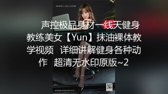 ⚡⚡声控极品身材一线天健身教练美女【Yun】抹油裸体教学视频⚡详细讲解健身各种动作⚡超清无水印原版~2